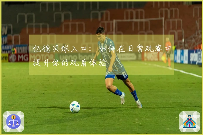 亿德买球入口：如何在日常观赛中提升你的观看体验