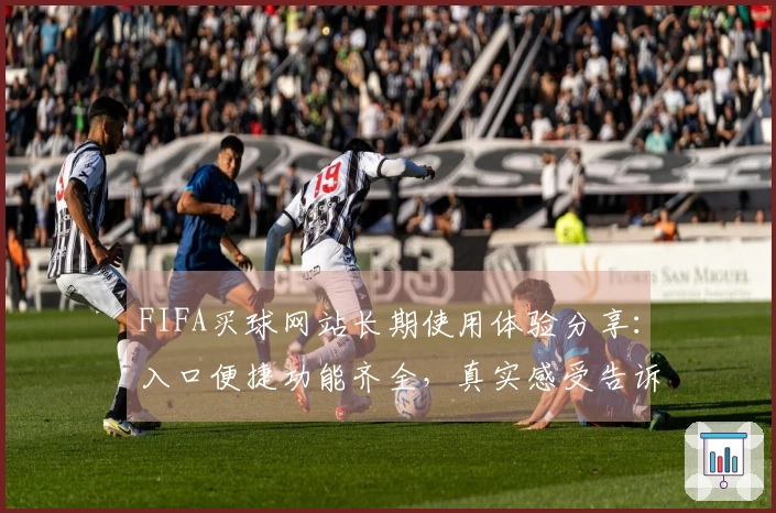 FIFA买球网站长期使用体验分享：入口便捷功能齐全，真实感受告诉你