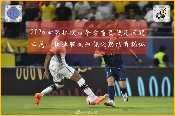 2026世界杯投注平台首页使用问题汇总：快速解决和优化您的直播体验