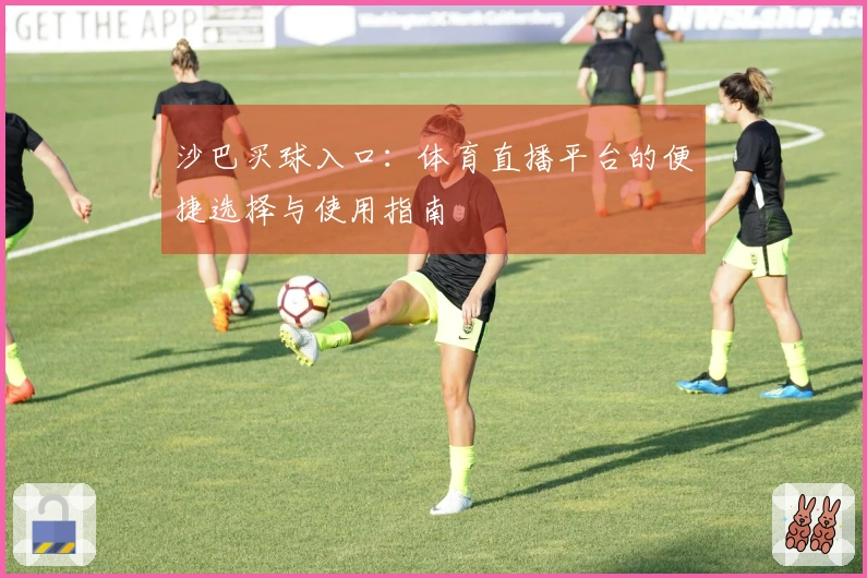 沙巴买球入口：体育直播平台的便捷选择与使用指南