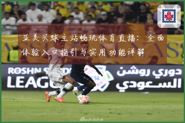 亚美买球主站畅玩体育直播：全面体验入口指引与实用功能详解