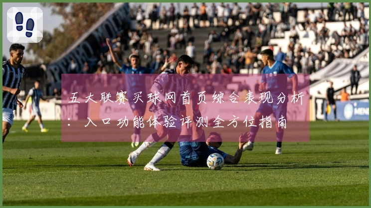 五大联赛买球网首页综合表现分析：入口功能体验评测全方位指南