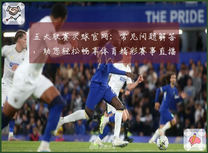 五大联赛买球官网:常见问题解答,助您轻松畅享体育精彩赛事直播体验