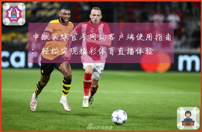 中欧买球官方网站客户端使用指南：轻松实现精彩体育直播体验