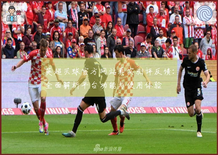 英超买球官方网站真实测评反馈：全面解析平台功能与使用体验