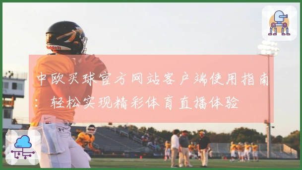中欧买球官方网站客户端使用指南：轻松实现精彩体育直播体验