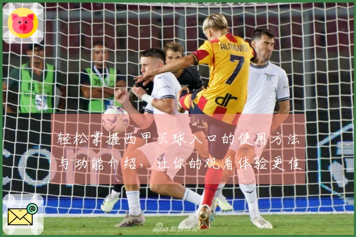 轻松掌握西甲买球入口的使用方法与功能介绍，让你的观看体验更佳！