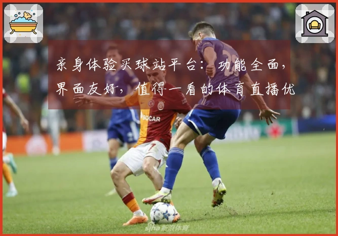 亲身体验买球站平台：功能全面，界面友好，值得一看的体育直播优缺点分析