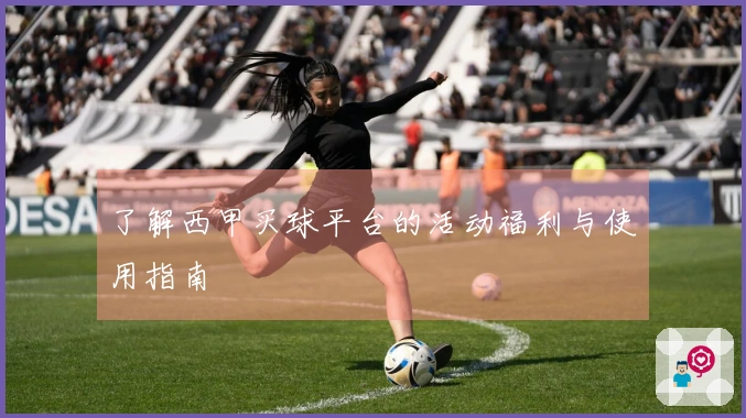 了解西甲买球平台的活动福利与使用指南