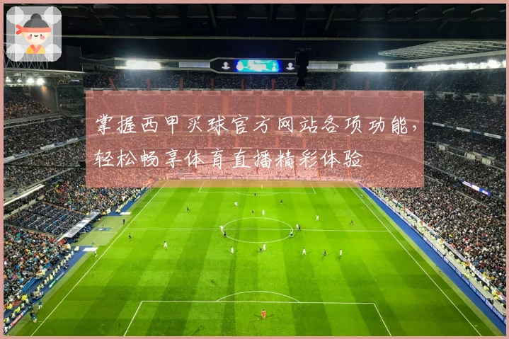 掌握西甲买球官方网站各项功能，轻松畅享体育直播精彩体验