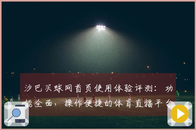 沙巴买球网首页使用体验评测：功能全面，操作便捷的体育直播平台