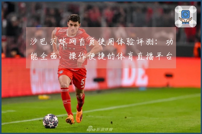 沙巴买球网首页使用体验评测：功能全面，操作便捷的体育直播平台