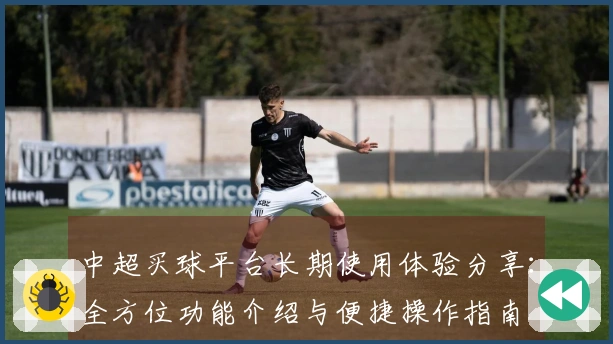 中超买球平台长期使用体验分享：全方位功能介绍与便捷操作指南
