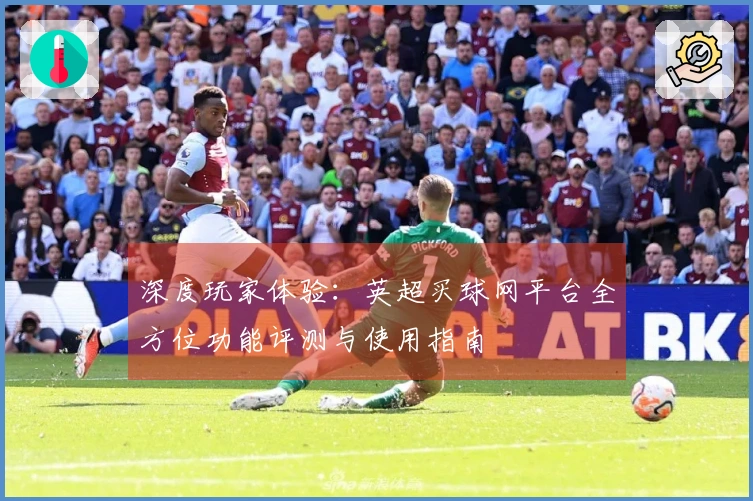深度玩家体验:英超买球网平台全方位功能评测与使用指南