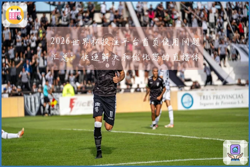2026世界杯投注平台首页使用问题汇总：快速解决和优化您的直播体验